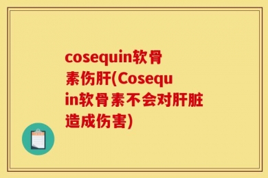 cosequin软骨素伤肝(Cosequin软骨素不会对肝脏造成伤害)