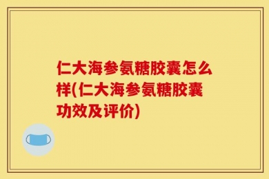 仁大海参氨糖胶囊怎么样(仁大海参氨糖胶囊功效及评价)