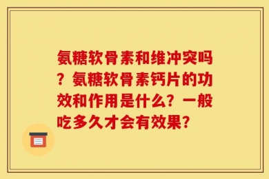氨糖软骨素和维冲突吗？氨糖软骨素钙片的功效和作用是什么？一般吃多久才会有效果？