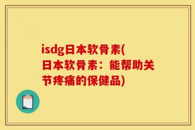 isdg日本软骨素(日本软骨素：能帮助关节疼痛的保健品)