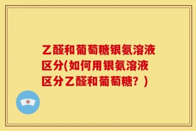 乙醛和葡萄糖银氨溶液区分(如何用银氨溶液区分乙醛和葡萄糖？)