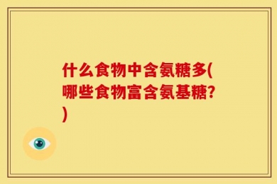 什么食物中含氨糖多(哪些食物富含氨基糖？)