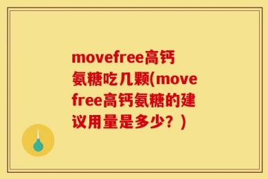 movefree高钙氨糖吃几颗(movefree高钙氨糖的建议用量是多少？)