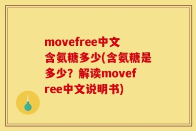 movefree中文含氨糖多少(含氨糖是多少？解读movefree中文说明书)