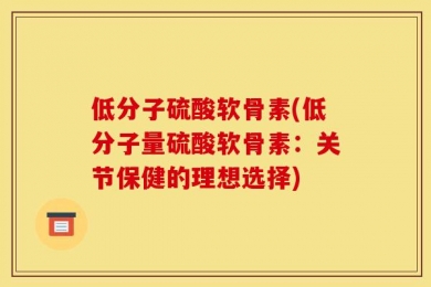 低分子硫酸软骨素(低分子量硫酸软骨素：关节保健的理想选择)
