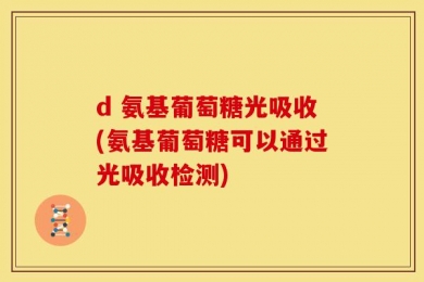d 氨基葡萄糖光吸收(氨基葡萄糖可以通过光吸收检测)
