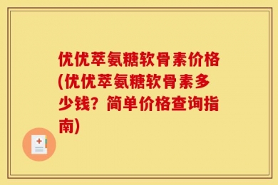 优优萃氨糖软骨素价格(优优萃氨糖软骨素多少钱？简单价格查询指南)
