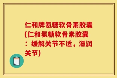 仁和牌氨糖软骨素胶囊(仁和氨糖软骨素胶囊：缓解关节不适，滋润关节)