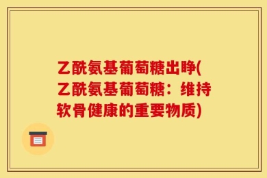 乙酰氨基葡萄糖出睁(乙酰氨基葡萄糖：维持软骨健康的重要物质)