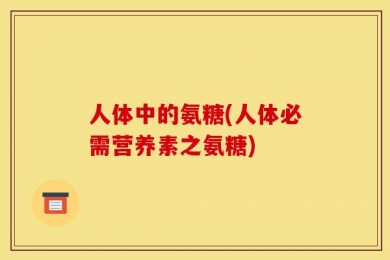 人体中的氨糖(人体必需营养素之氨糖)