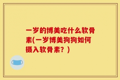 一岁的博美吃什么软骨素(一岁博美狗狗如何摄入软骨素？)