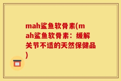 mah鲨鱼软骨素(mah鲨鱼软骨素：缓解关节不适的天然保健品)