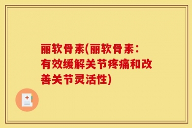 丽软骨素(丽软骨素：有效缓解关节疼痛和改善关节灵活性)
