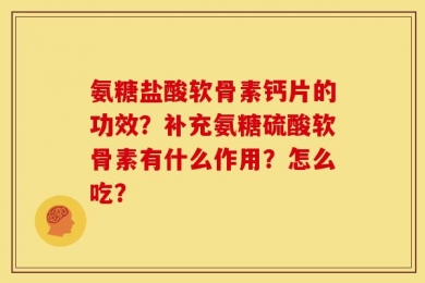 氨糖盐酸软骨素钙片的功效？补充氨糖硫酸软骨素有什么作用？怎么吃？