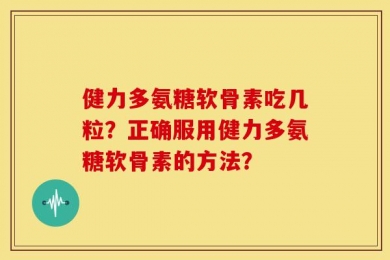 健力多氨糖软骨素吃几粒？正确服用健力多氨糖软骨素的方法？