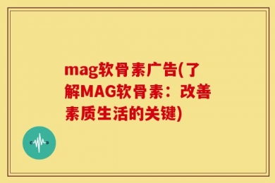 mag软骨素广告(了解MAG软骨素：改善素质生活的关键)