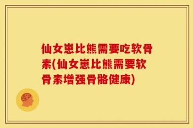仙女崽比熊需要吃软骨素(仙女崽比熊需要软骨素增强骨骼健康)