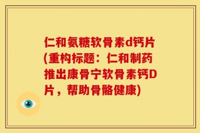 仁和氨糖软骨素d钙片(重构标题：仁和制药推出康骨宁软骨素钙D片，帮助骨骼健康)