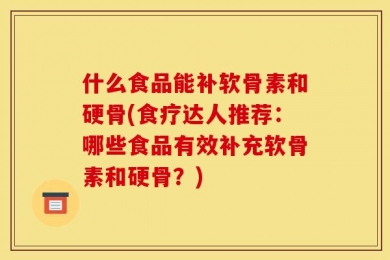 什么食品能补软骨素和硬骨(食疗达人推荐：哪些食品有效补充软骨素和硬骨？)