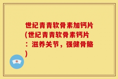 世纪青青软骨素加钙片(世纪青青软骨素钙片：滋养关节，强健骨骼)