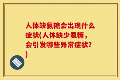 人体缺氨糖会出现什么症状(人体缺少氨糖，会引发哪些异常症状？)