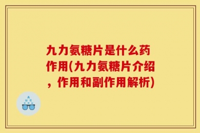 九力氨糖片是什么药 作用(九力氨糖片介绍，作用和副作用解析)