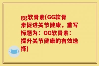 gg软骨素(GG软骨素促进关节健康，重写标题为：GG软骨素：提升关节健康的有效选择)