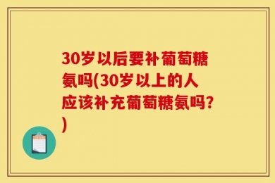 30岁以后要补葡萄糖氨吗(30岁以上的人应该补充葡萄糖氨吗？)