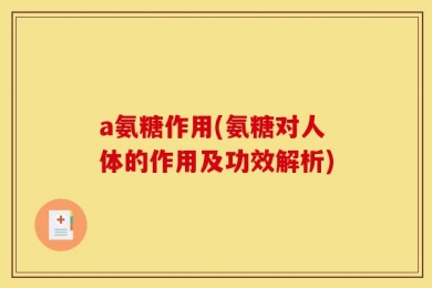 a氨糖作用(氨糖对人体的作用及功效解析)
