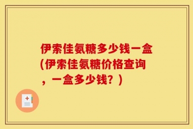 伊索佳氨糖多少钱一盒(伊索佳氨糖价格查询，一盒多少钱？)