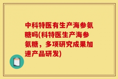 中科特医有生产海参氨糖吗(科特医生产海参氨糖，多项研究成果加速产品研发)