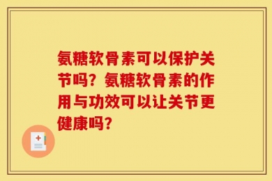 氨糖软骨素可以保护关节吗？氨糖软骨素的作用与功效可以让关节更健康吗？