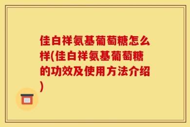 佳白祥氨基葡萄糖怎么样(佳白祥氨基葡萄糖的功效及使用方法介绍)