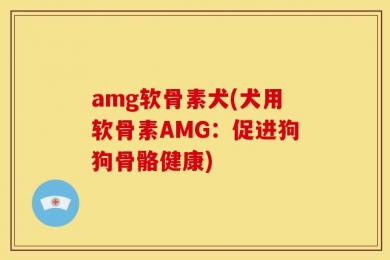amg软骨素犬(犬用软骨素AMG：促进狗狗骨骼健康)