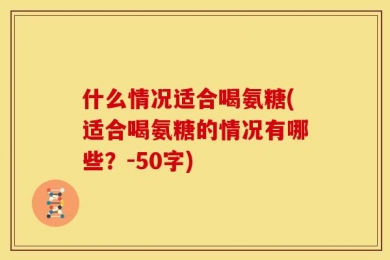 什么情况适合喝氨糖(适合喝氨糖的情况有哪些？-50字)