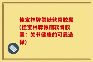 佳宝林牌氨糖软骨胶囊(佳宝林牌氨糖软骨胶囊：关节健康的可靠选择)