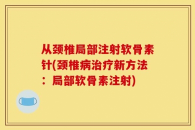 从颈椎局部注射软骨素针(颈椎病治疗新方法：局部软骨素注射)