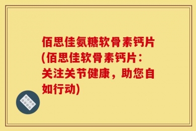 佰思佳氨糖软骨素钙片(佰思佳软骨素钙片：关注关节健康，助您自如行动)