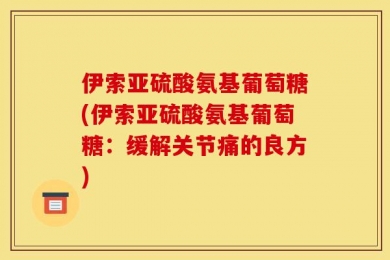 伊索亚硫酸氨基葡萄糖(伊索亚硫酸氨基葡萄糖：缓解关节痛的良方)