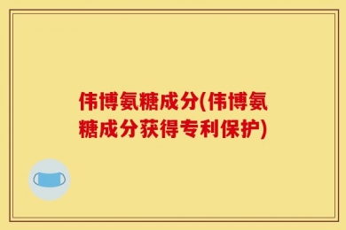 伟博氨糖成分(伟博氨糖成分获得专利保护)
