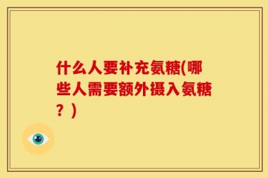 什么人要补充氨糖(哪些人需要额外摄入氨糖？)