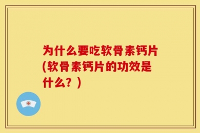 为什么要吃软骨素钙片(软骨素钙片的功效是什么？)