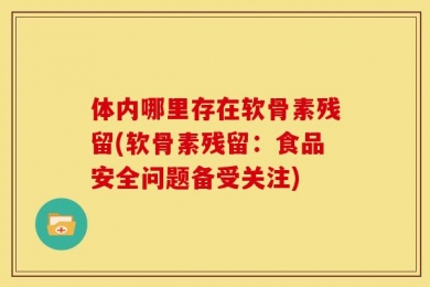 体内哪里存在软骨素残留(软骨素残留：食品安全问题备受关注)