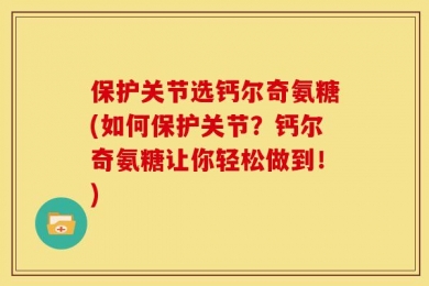 保护关节选钙尔奇氨糖(如何保护关节？钙尔奇氨糖让你轻松做到！)