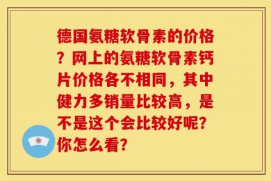 德国氨糖软骨素的价格？网上的氨糖软骨素钙片价格各不相同，其中健力多销量比较高，是不是这个会比较好呢？你怎么看？