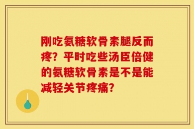 刚吃氨糖软骨素腿反而疼？平时吃些汤臣倍健的氨糖软骨素是不是能减轻关节疼痛？