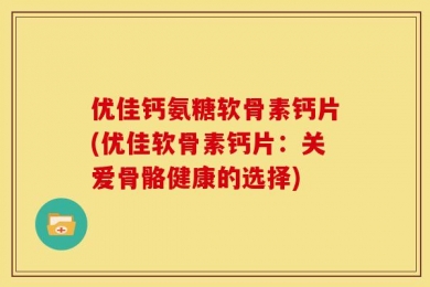 优佳钙氨糖软骨素钙片(优佳软骨素钙片：关爱骨骼健康的选择)