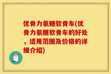 优骨力氨糖软骨车(优骨力氨糖软骨车的好处，适用范围及价格的详细介绍)