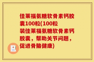佳莱福氨糖软骨素钙胶囊100粒(100粒装佳莱福氨糖软骨素钙胶囊，帮助关节问题，促进骨骼健康)