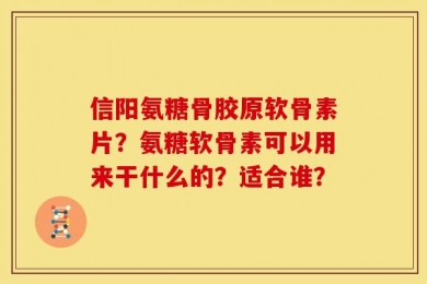 信阳氨糖骨胶原软骨素片？氨糖软骨素可以用来干什么的？适合谁？
